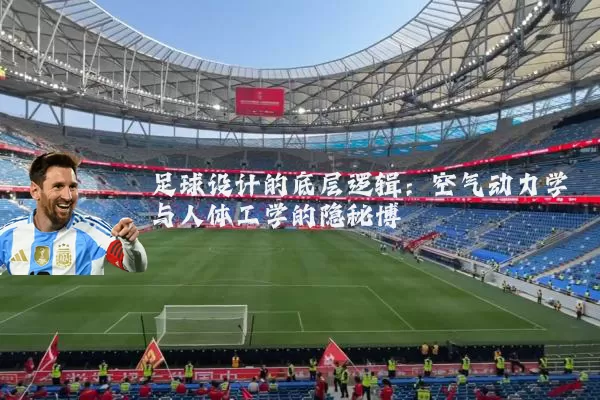 足球设计的底层逻辑：空气动力学与人体工学的隐秘博弈