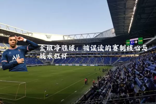 全组净胜球：被误读的赛制核心与战术杠杆