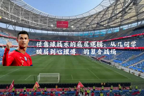 任意球战术的底层逻辑：从几何学破局到心理博弈的复合战场