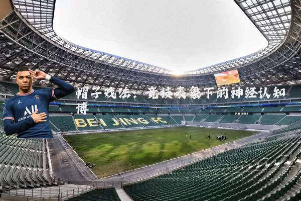 帽子戏法:竞技表象下的神经认知博弈