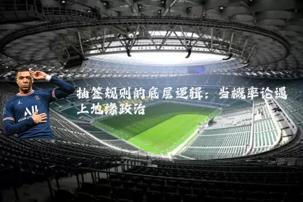 抽签规则的底层逻辑：当概率论遇上地缘政治