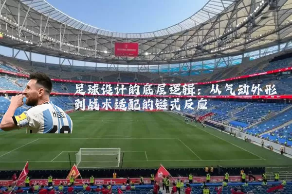 足球设计的底层逻辑：从气动外形到战术适配的链式反应