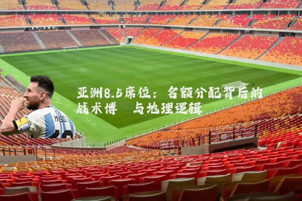 亚洲8.5席位：名额分配背后的战术博弈与地理逻辑