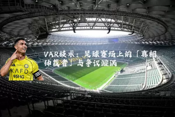 VAR技术：足球赛场上的「真相仲裁者」与争议漩涡