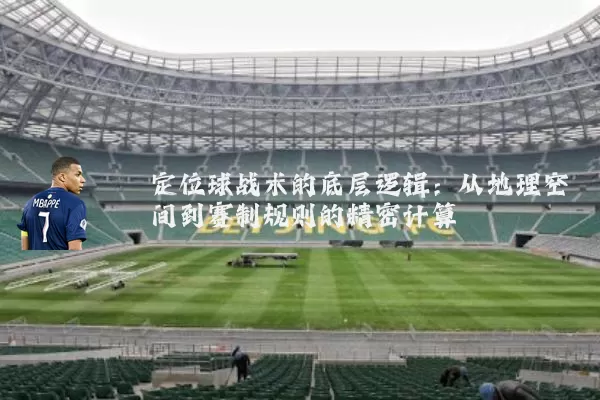 定位球战术的底层逻辑：从地理空间到赛制规则的精密计算