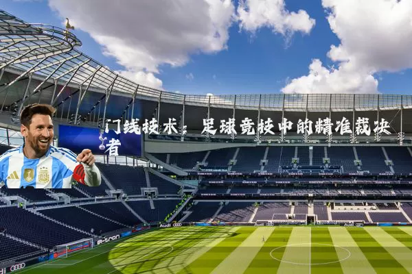 门线技术：足球竞技中的精准裁决者
